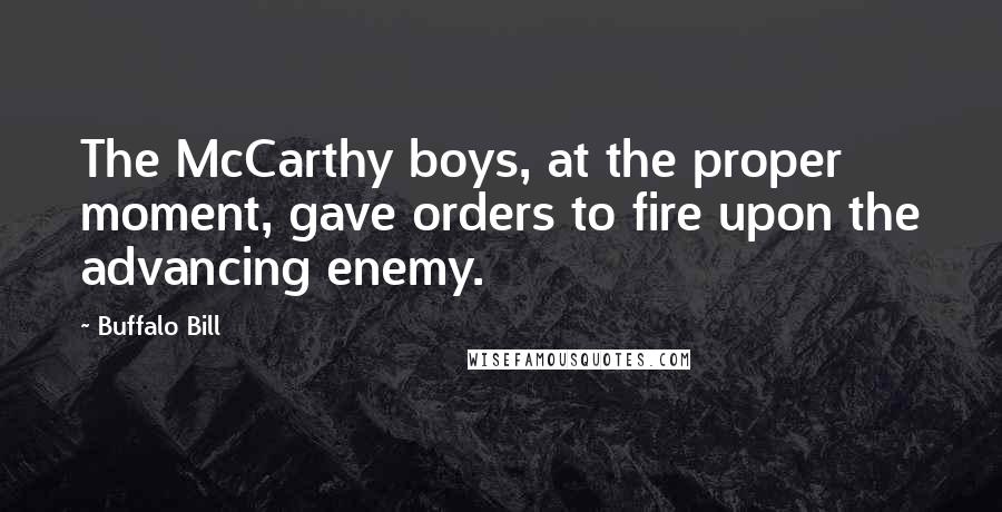 Buffalo Bill Quotes: The McCarthy boys, at the proper moment, gave orders to fire upon the advancing enemy.