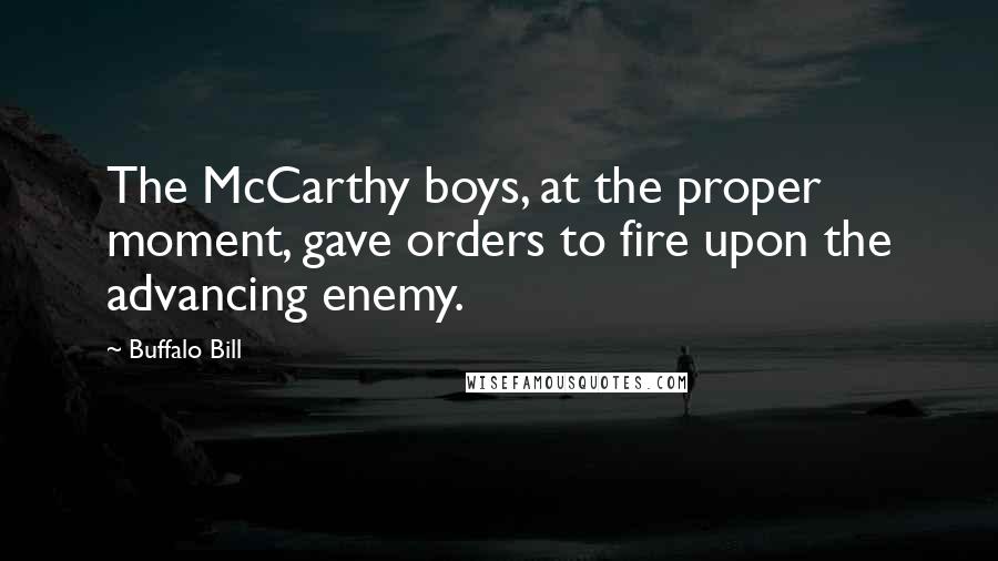 Buffalo Bill Quotes: The McCarthy boys, at the proper moment, gave orders to fire upon the advancing enemy.