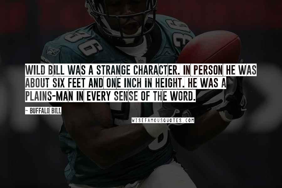 Buffalo Bill Quotes: Wild Bill was a strange character. In person he was about six feet and one inch in height. He was a Plains-man in every sense of the word.