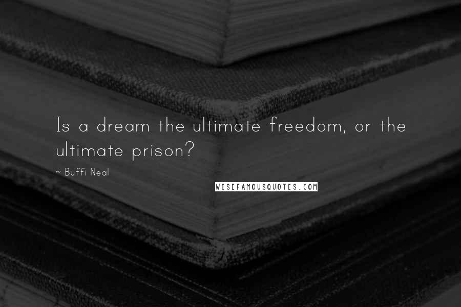 Buffi Neal Quotes: Is a dream the ultimate freedom, or the ultimate prison?