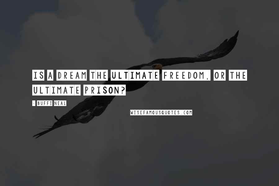 Buffi Neal Quotes: Is a dream the ultimate freedom, or the ultimate prison?