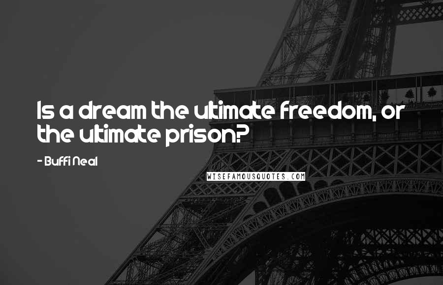 Buffi Neal Quotes: Is a dream the ultimate freedom, or the ultimate prison?