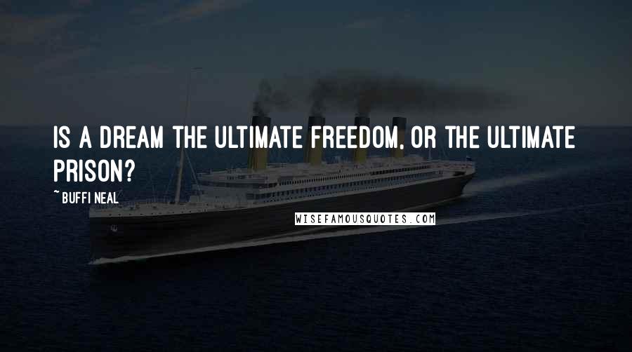 Buffi Neal Quotes: Is a dream the ultimate freedom, or the ultimate prison?