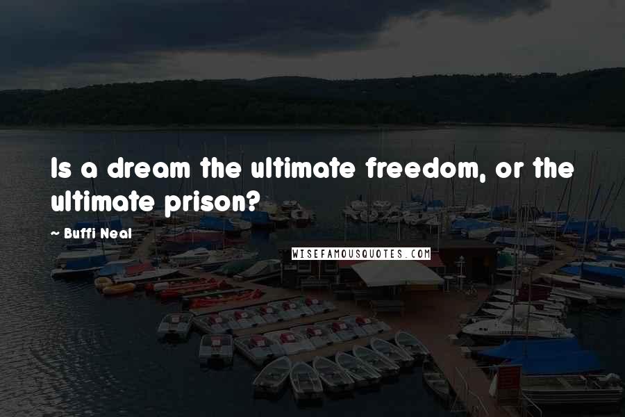 Buffi Neal Quotes: Is a dream the ultimate freedom, or the ultimate prison?