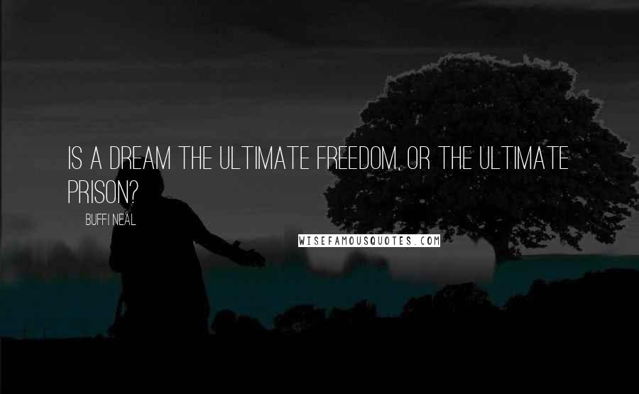 Buffi Neal Quotes: Is a dream the ultimate freedom, or the ultimate prison?