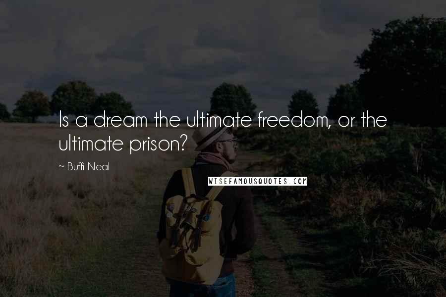 Buffi Neal Quotes: Is a dream the ultimate freedom, or the ultimate prison?