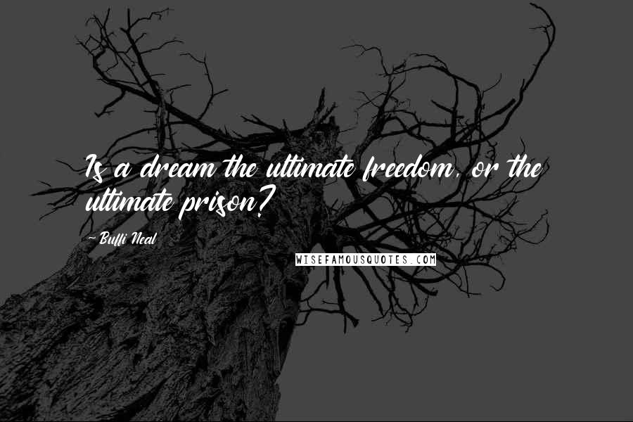 Buffi Neal Quotes: Is a dream the ultimate freedom, or the ultimate prison?