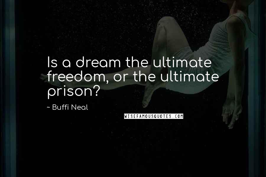 Buffi Neal Quotes: Is a dream the ultimate freedom, or the ultimate prison?