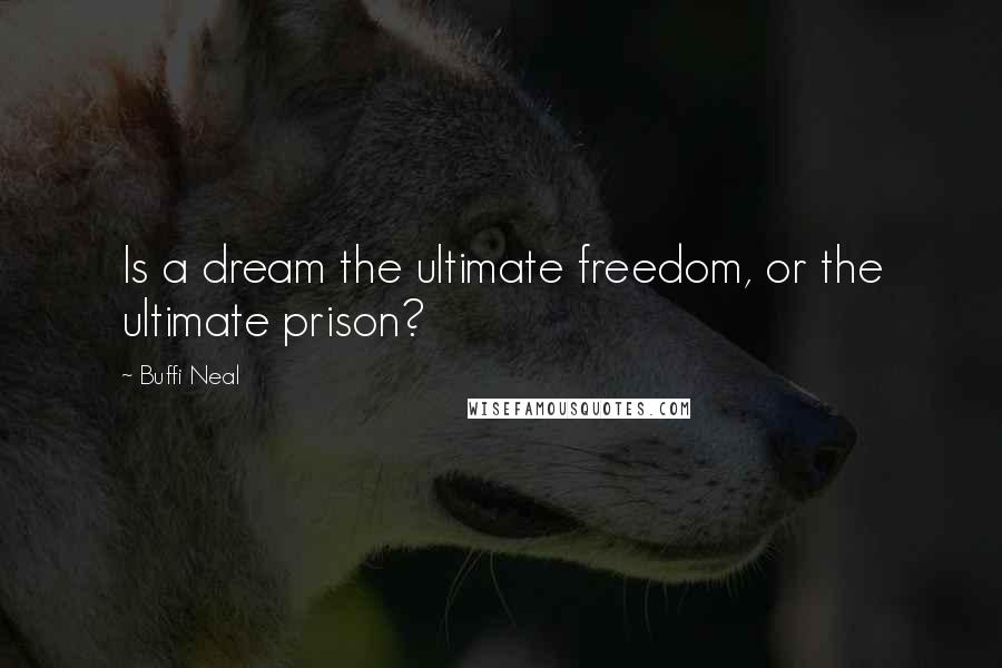 Buffi Neal Quotes: Is a dream the ultimate freedom, or the ultimate prison?