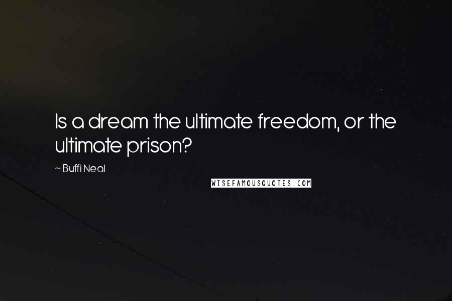 Buffi Neal Quotes: Is a dream the ultimate freedom, or the ultimate prison?