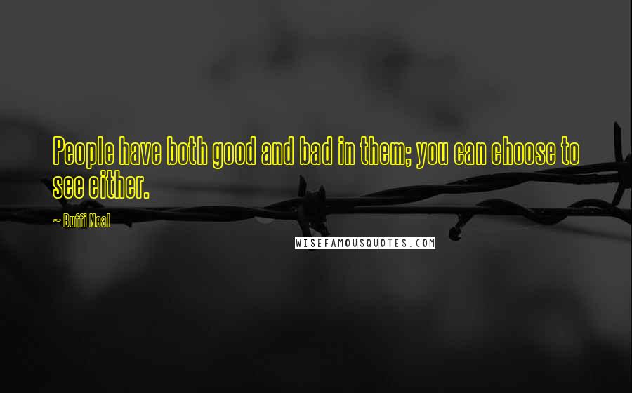 Buffi Neal Quotes: People have both good and bad in them; you can choose to see either.