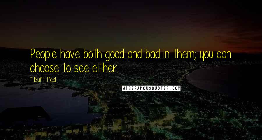 Buffi Neal Quotes: People have both good and bad in them; you can choose to see either.