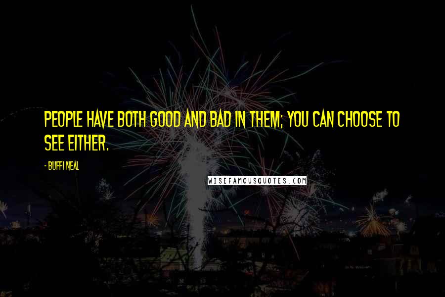 Buffi Neal Quotes: People have both good and bad in them; you can choose to see either.