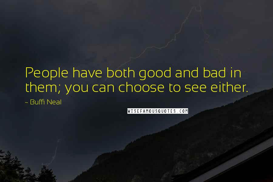 Buffi Neal Quotes: People have both good and bad in them; you can choose to see either.