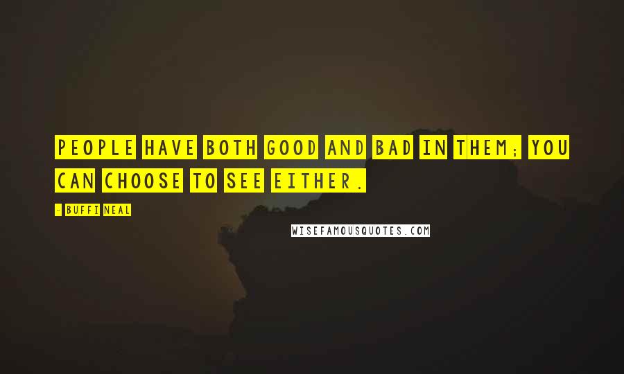 Buffi Neal Quotes: People have both good and bad in them; you can choose to see either.