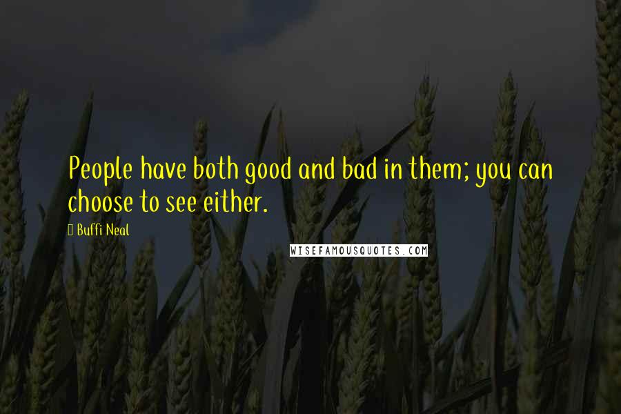 Buffi Neal Quotes: People have both good and bad in them; you can choose to see either.