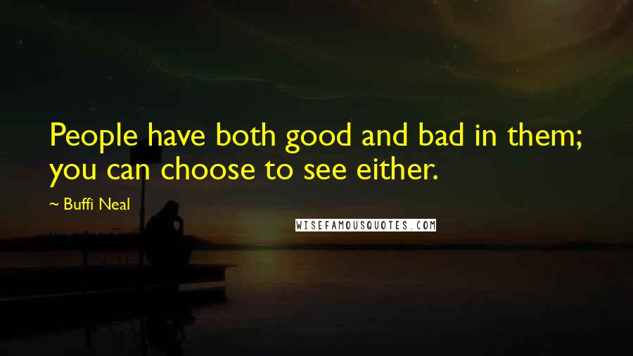 Buffi Neal Quotes: People have both good and bad in them; you can choose to see either.