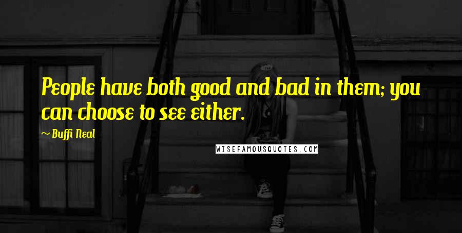 Buffi Neal Quotes: People have both good and bad in them; you can choose to see either.