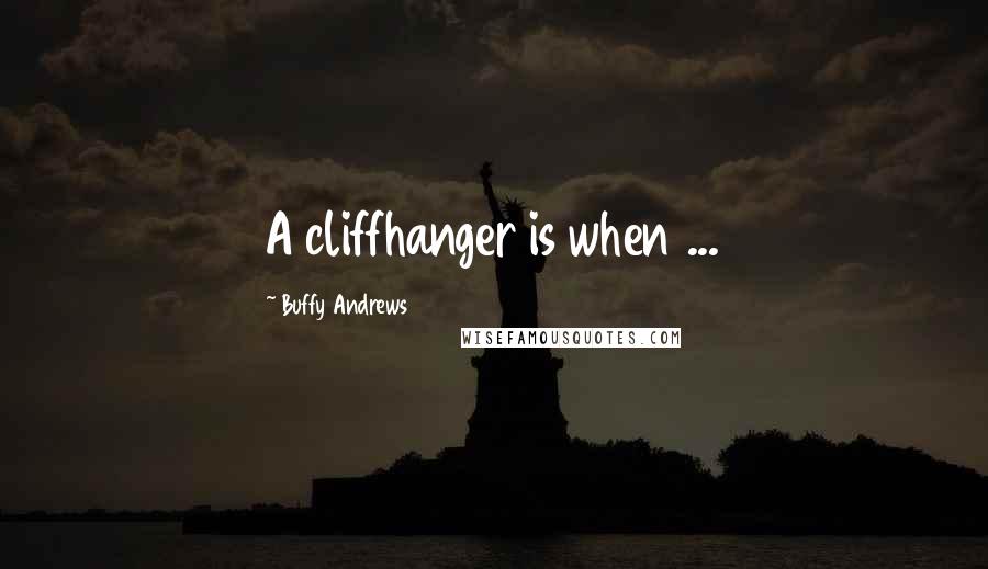 Buffy Andrews Quotes: A cliffhanger is when ...
