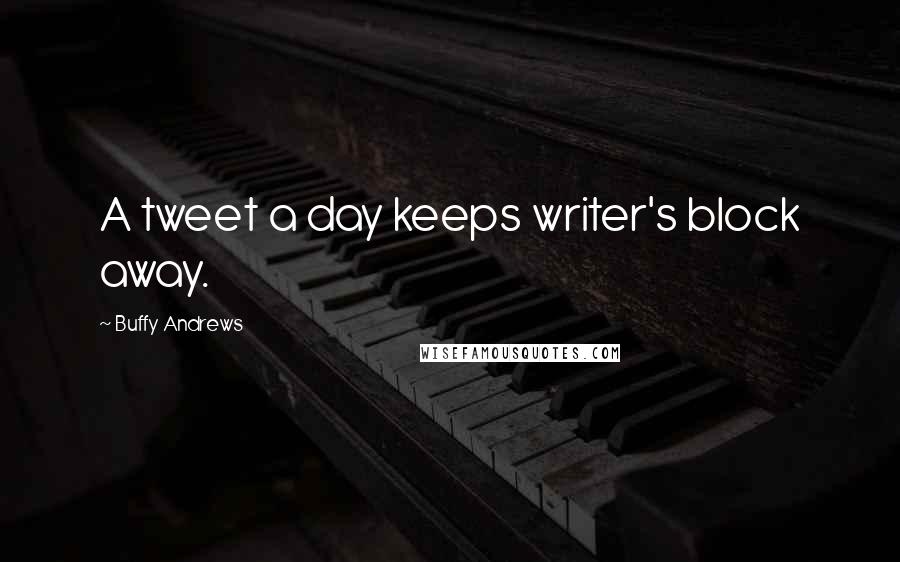 Buffy Andrews Quotes: A tweet a day keeps writer's block away.