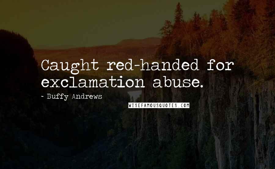 Buffy Andrews Quotes: Caught red-handed for exclamation abuse.