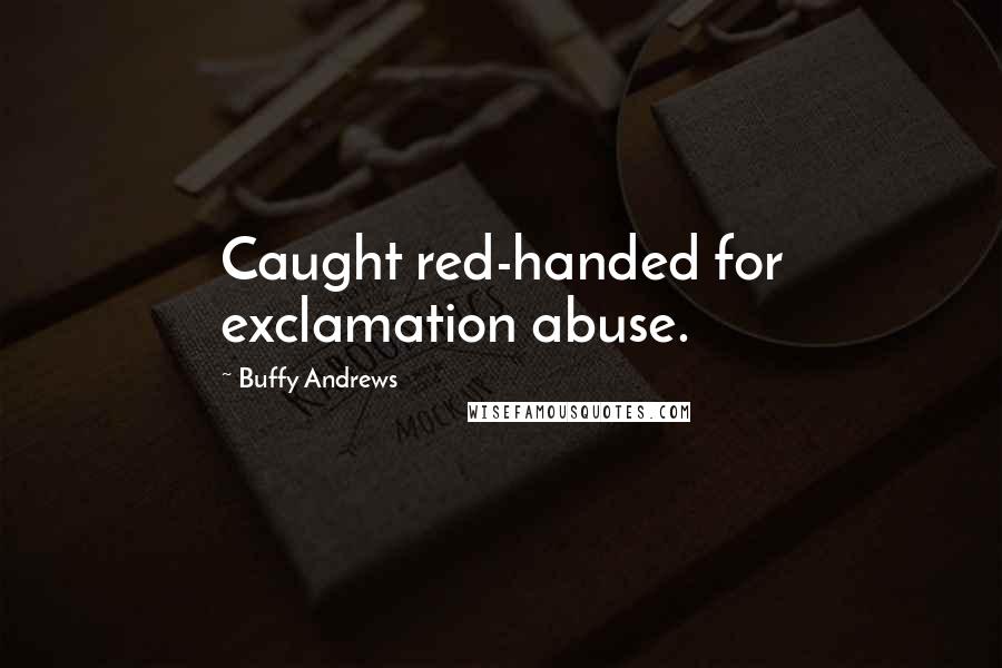 Buffy Andrews Quotes: Caught red-handed for exclamation abuse.