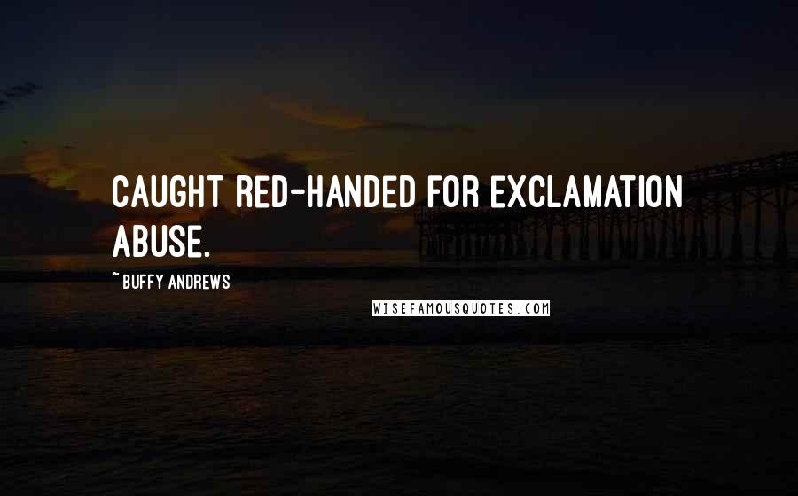 Buffy Andrews Quotes: Caught red-handed for exclamation abuse.