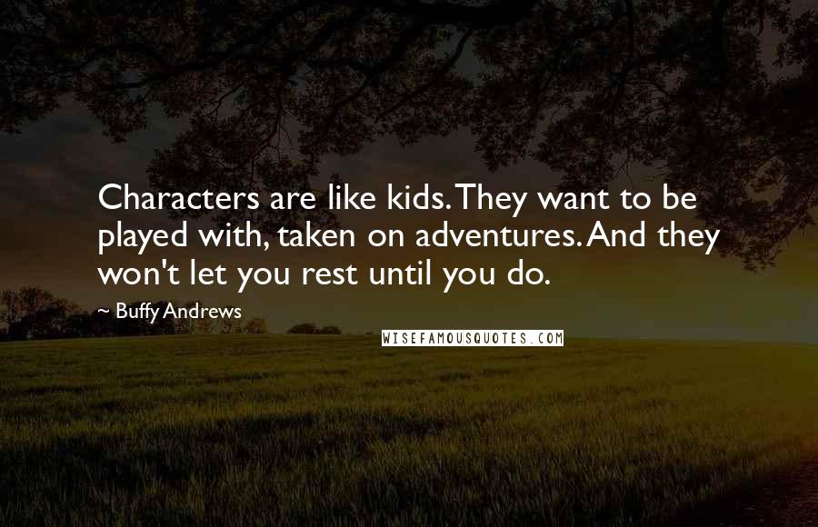 Buffy Andrews Quotes: Characters are like kids. They want to be played with, taken on adventures. And they won't let you rest until you do.