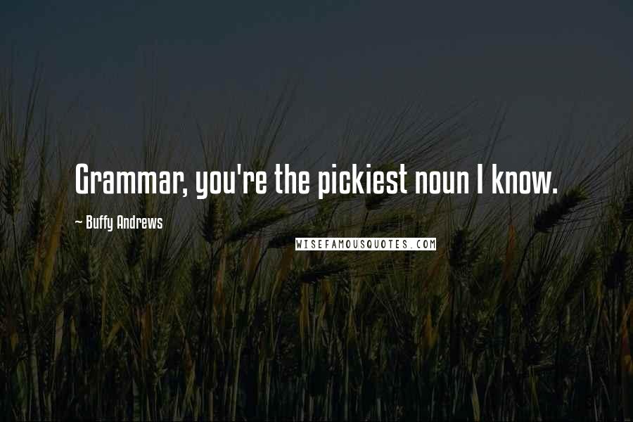 Buffy Andrews Quotes: Grammar, you're the pickiest noun I know.