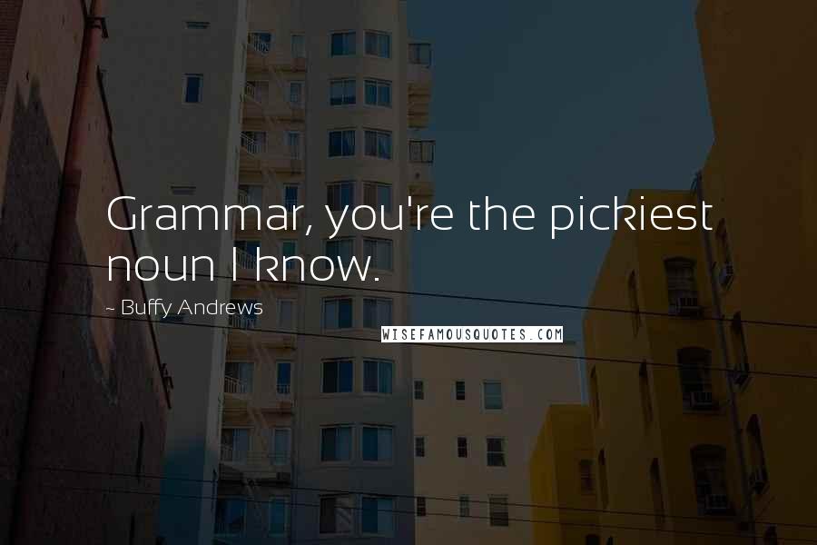 Buffy Andrews Quotes: Grammar, you're the pickiest noun I know.