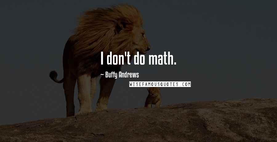 Buffy Andrews Quotes: I don't do math.