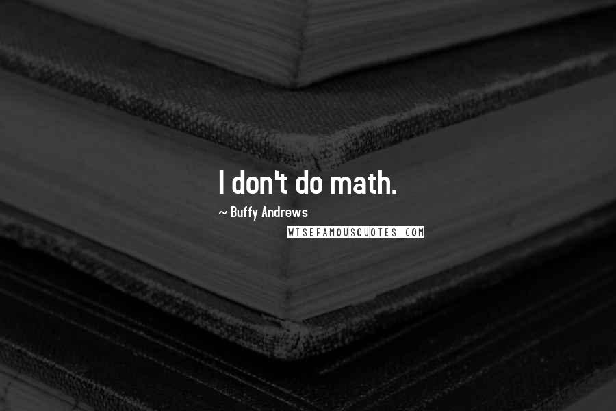 Buffy Andrews Quotes: I don't do math.