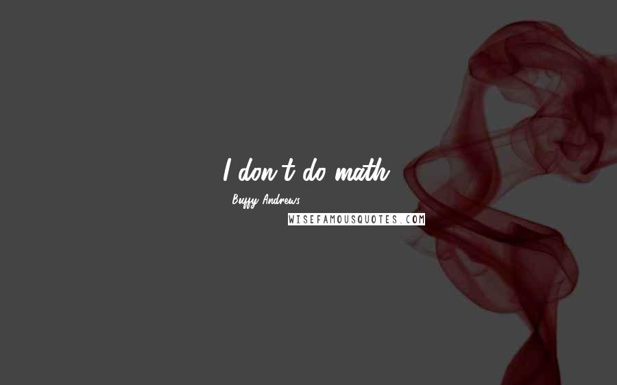 Buffy Andrews Quotes: I don't do math.