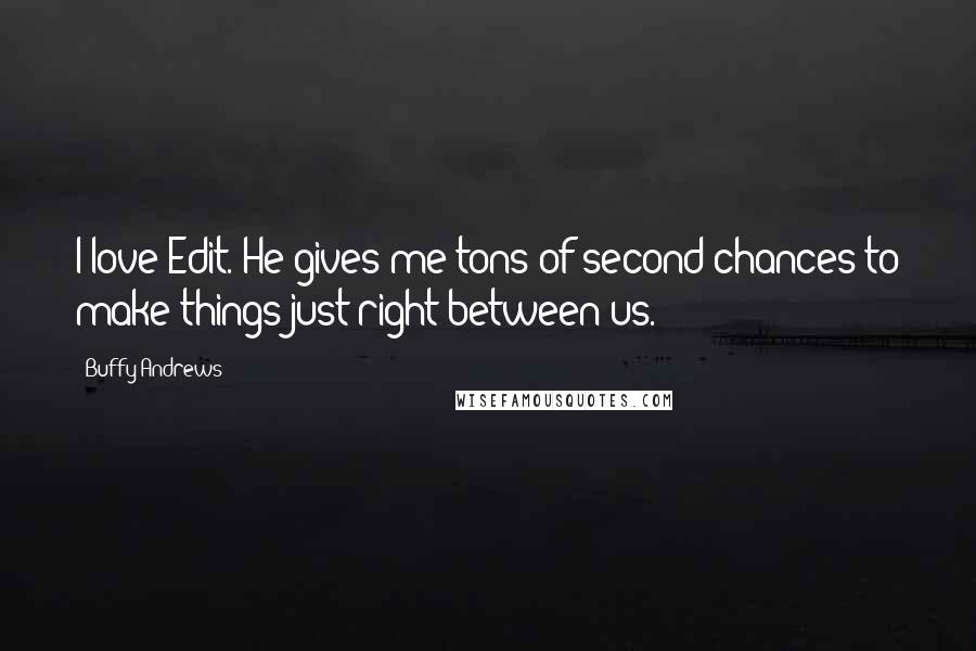 Buffy Andrews Quotes: I love Edit. He gives me tons of second chances to make things just right between us.