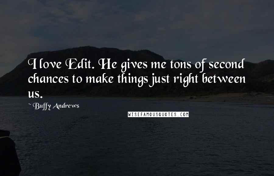 Buffy Andrews Quotes: I love Edit. He gives me tons of second chances to make things just right between us.