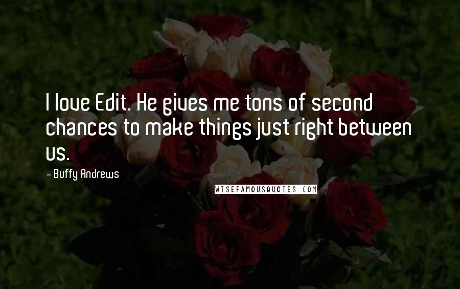 Buffy Andrews Quotes: I love Edit. He gives me tons of second chances to make things just right between us.