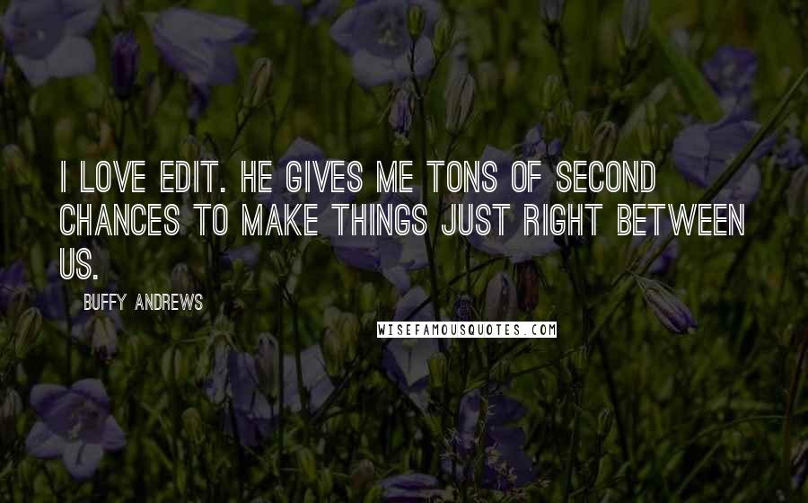 Buffy Andrews Quotes: I love Edit. He gives me tons of second chances to make things just right between us.