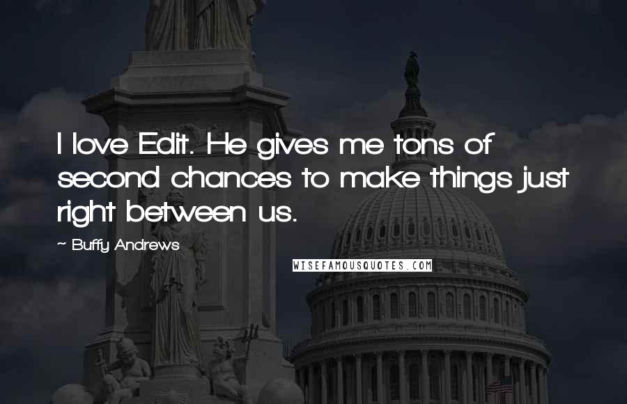 Buffy Andrews Quotes: I love Edit. He gives me tons of second chances to make things just right between us.