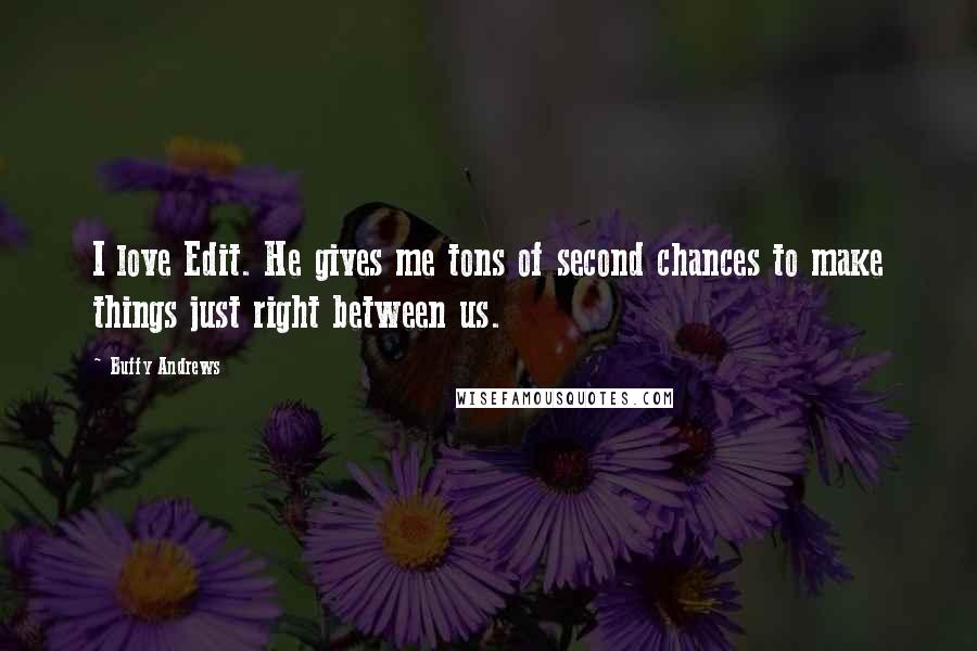 Buffy Andrews Quotes: I love Edit. He gives me tons of second chances to make things just right between us.