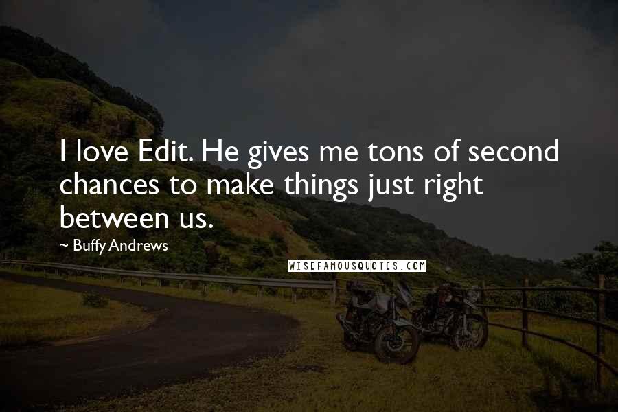 Buffy Andrews Quotes: I love Edit. He gives me tons of second chances to make things just right between us.