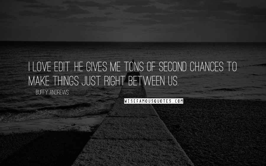 Buffy Andrews Quotes: I love Edit. He gives me tons of second chances to make things just right between us.