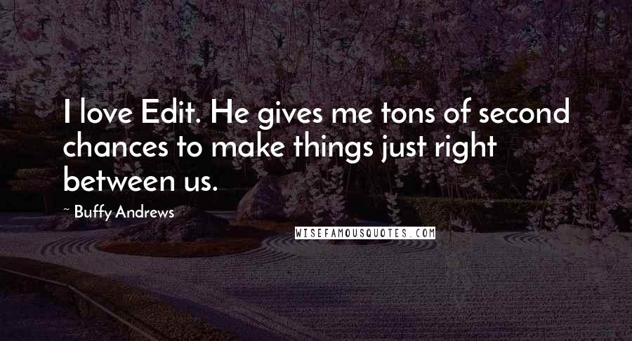 Buffy Andrews Quotes: I love Edit. He gives me tons of second chances to make things just right between us.