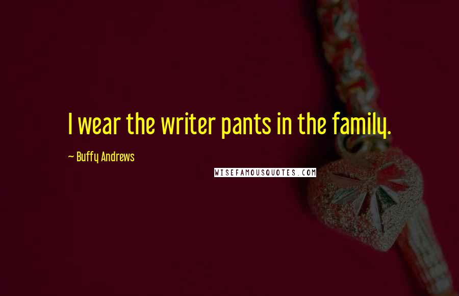 Buffy Andrews Quotes: I wear the writer pants in the family.