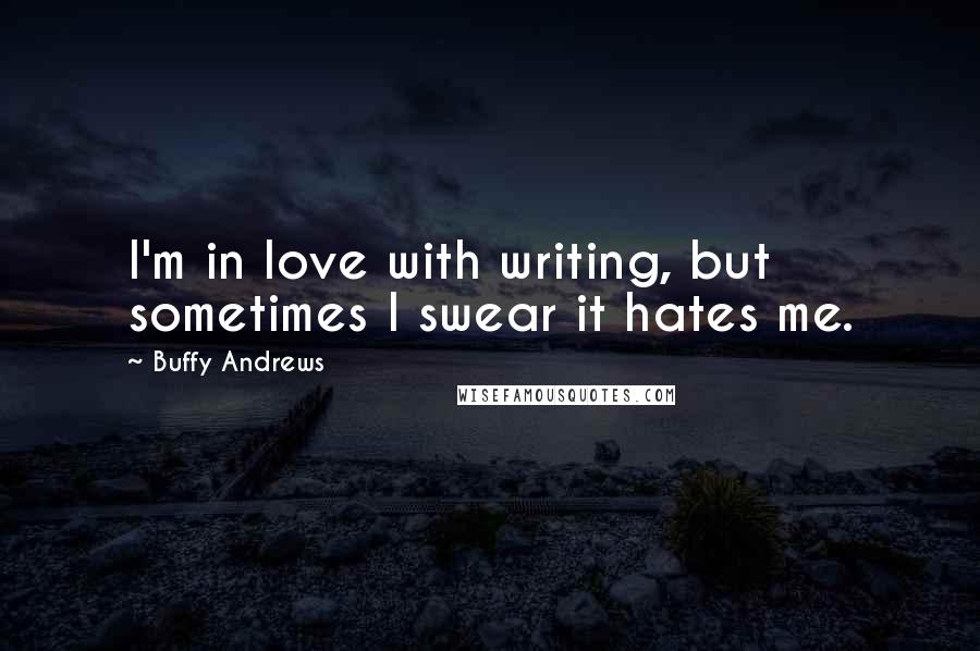 Buffy Andrews Quotes: I'm in love with writing, but sometimes I swear it hates me.