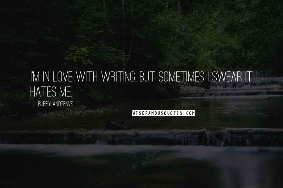 Buffy Andrews Quotes: I'm in love with writing, but sometimes I swear it hates me.