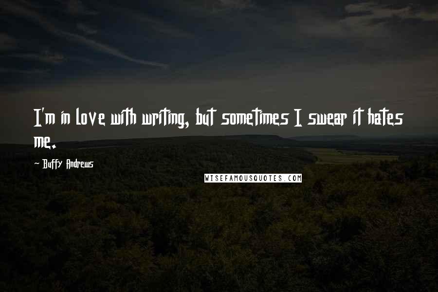 Buffy Andrews Quotes: I'm in love with writing, but sometimes I swear it hates me.
