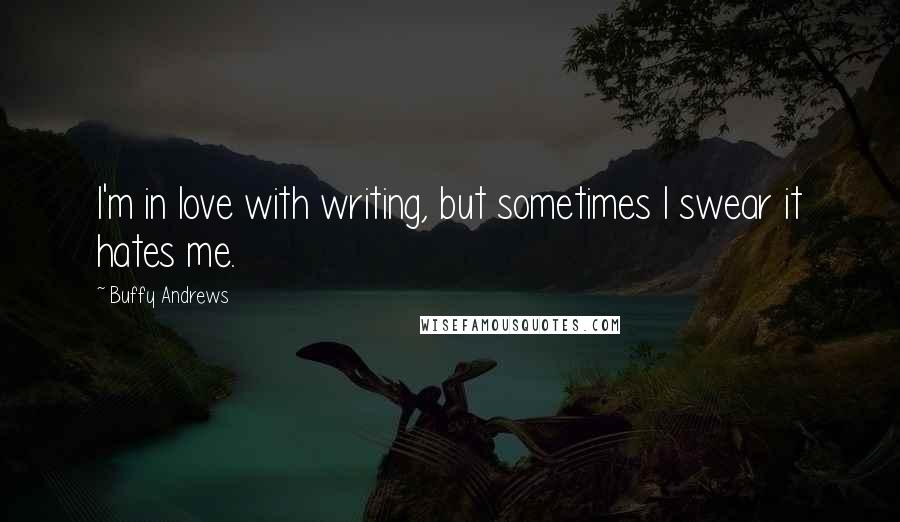 Buffy Andrews Quotes: I'm in love with writing, but sometimes I swear it hates me.