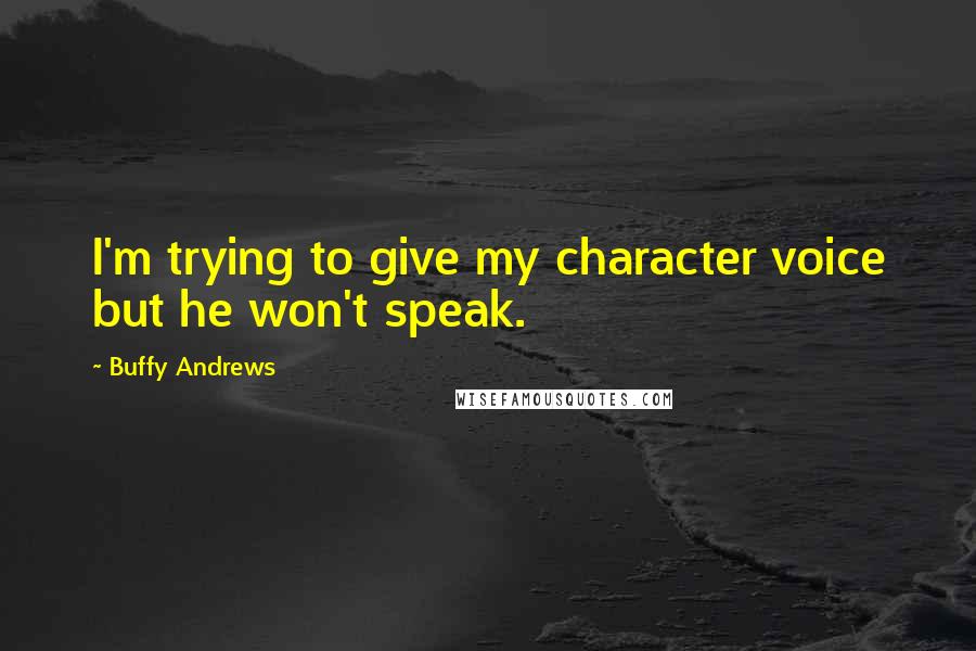 Buffy Andrews Quotes: I'm trying to give my character voice but he won't speak.