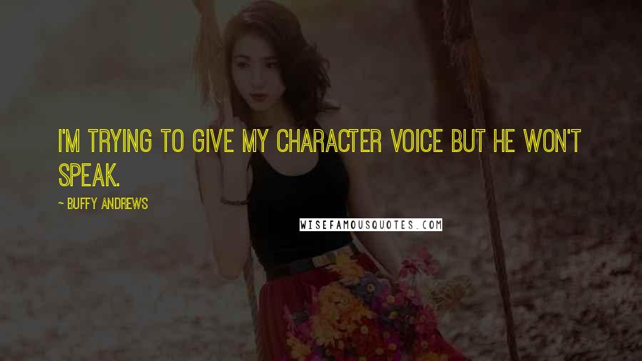 Buffy Andrews Quotes: I'm trying to give my character voice but he won't speak.