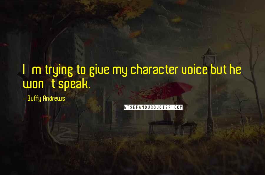 Buffy Andrews Quotes: I'm trying to give my character voice but he won't speak.